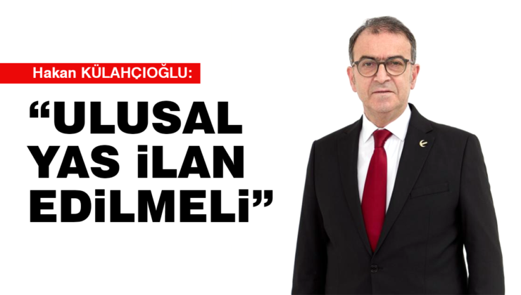 KÜLAHCIOĞLU: “ULUSAL YAS İLAN EDİLMELİ”
