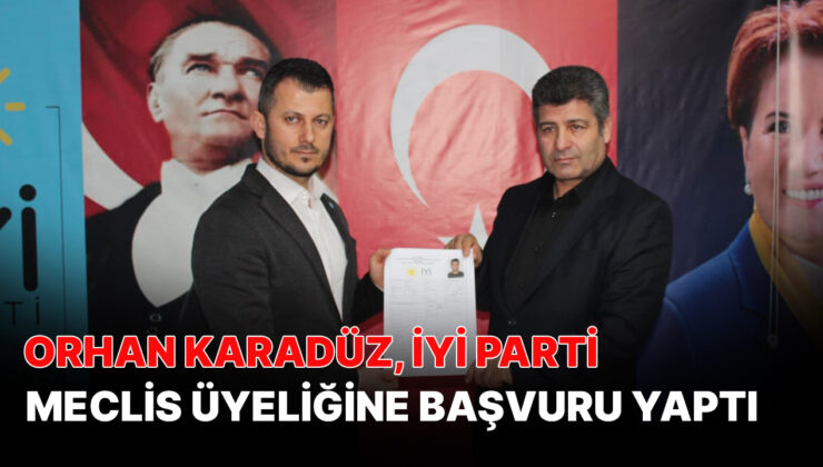 ORHAN KARADÜZ, İYİ PARTİ MECLİS ÜYELİĞİNE BAŞVURU YAPTI