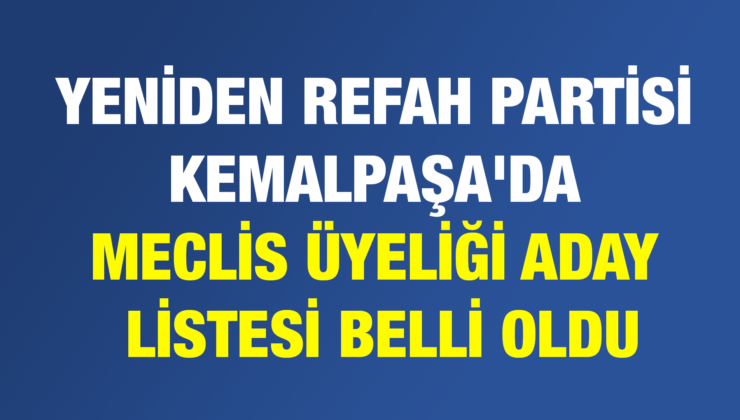 YENİDEN REFAH PARTİSİ KEMALPAŞA’DA MECLİS ÜYELİĞİ ADAY LİSTESİ BELLİ OLDU