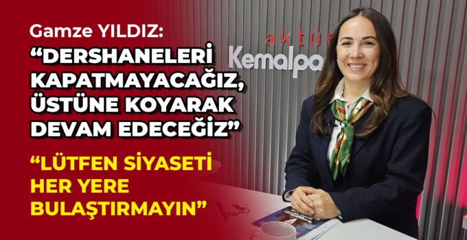GAMZE YILDIZ: “DERSHANELERİ KAPATMAYACAĞIZ,ÜSTÜNE KOYARAK DEVAM EDECEĞİZ”