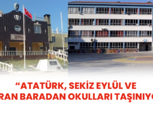 “ATATÜRK, SEKİZ EYLÜL VE ÜMRAN BARADAN OKULLARI TAŞINIYOR”