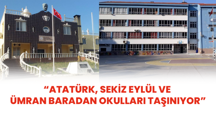 “ATATÜRK, SEKİZ EYLÜL VE ÜMRAN BARADAN OKULLARI TAŞINIYOR”