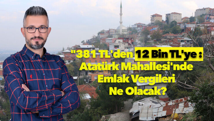 Başlık Önerisi: “381 TL’den 12 Bin TL’ye: Atatürk Mahallesi’nde Vergi Şoku!”