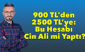 900 TL’den 2500 TL’ye: Bu Hesabı Cin Ali mi Yaptı?