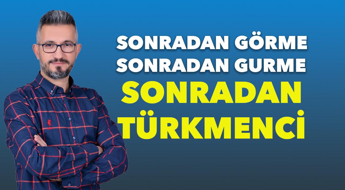 Sonradan Görme, Sonradan Gurme, Sonradan TÜRKMENCİ