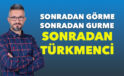 Sonradan Görme, Sonradan Gurme, Sonradan TÜRKMENCİ