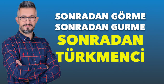Sonradan Görme, Sonradan Gurme, Sonradan TÜRKMENCİ