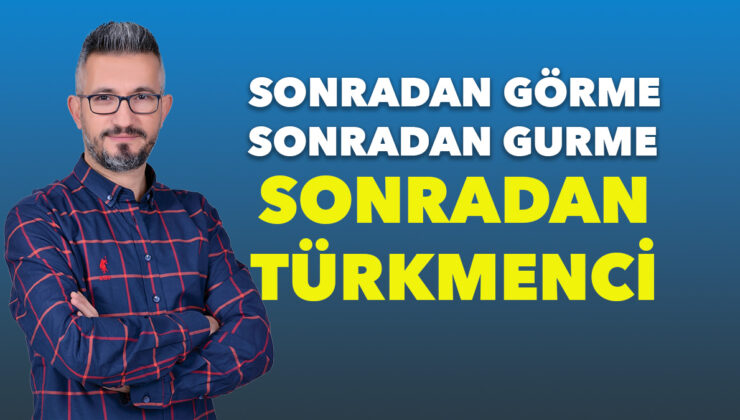 Sonradan Görme, Sonradan Gurme, Sonradan TÜRKMENCİ