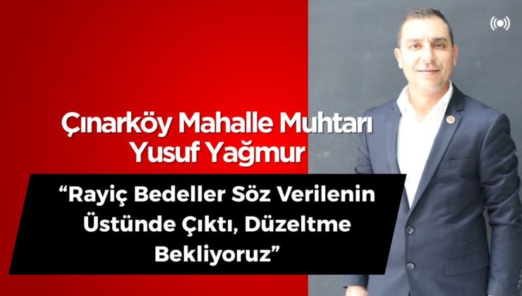 Çınarköy Muhtarı Yusuf Yağmur: “Rayiç Bedeller Söz Verilenin Üstünde Çıktı, Düzeltme Bekliyoruz”